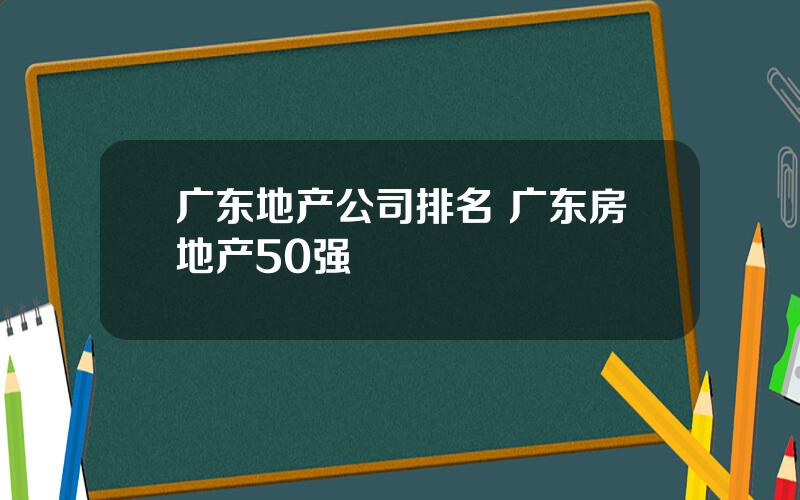 广东地产公司排名 广东房地产50强